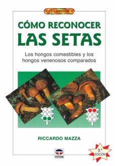 como reconocer las setas: los hongos comestibles y los hongos ven enosos comparados-ricardo mazza-9788479026868