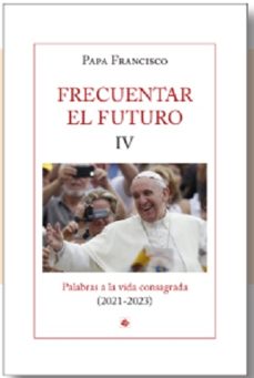 frecuentar el futuro iv-jorge bergoglio papa francisco-9788479668068