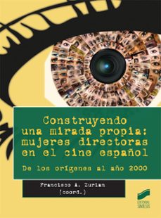 construyendo una mirada propia: mujeres directoras en el cine español: de los origenes al año 2000-francisco zurian-9788490771068
