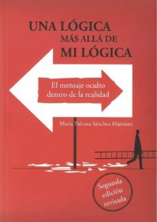 una logica mas alla de mi logica el mensaje oculto dentro de la realidad (2ª ed.)-maria paloma sanchez martinez-9788494594168