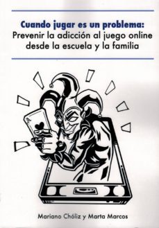 cuando jugar es un problema. prevenir la adiccion al juego online desde la escuela y la familia-mariano choliz-marta marcos-9788494928468