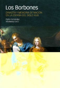 los borbones: dinastia y memoria de nacion en la españa del siglo xviii-pablo fernandez albaladejo-9788495379368