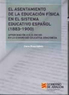 el asentamiento de la educacion fisica en el sistema educativo es pañol (1883-1900): aproximacion a sus inicios en la comunidad educativa aragonesa-carlos plana galindo-9788496223868