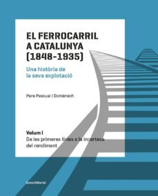 el ferrocarril a catalunya. 1848-1935 (vol. i - de les primeres linies a la incertesa del rendiment)-pere pascual i domenech-9788497665568