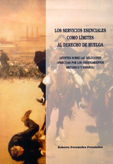 los servicios esenciales como limite al derecho de huelga (apunte s sobre las soluciones ofrecidas por los ordenamientos britanico y español)-9788497732468