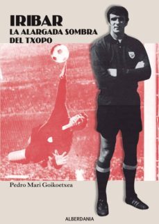 iribar: la alargada sombra del txopo-pedro mari goikoetxea-9788498683868