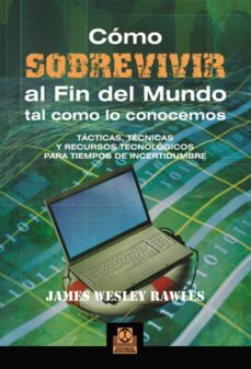 como sobrevivir al fin del mundo tal como lo conocemos: tacticas tecnicas y recursos tecnologicos para tiempos de incertidumbre-james wesley rawles-9788499100968