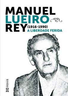 manuel lueiro rey (1916-1990.). a liberdade ferida-marilar aleixandre-xesus alonso montero-9788499145068
