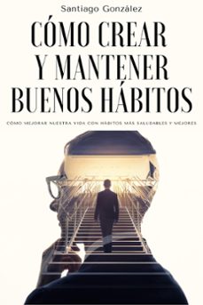 como crear y mantener buenos habitos: como mejorar nuestra vida con habitos mas saludables y mejores (ebook)-santiago gonzalez-9798201262068