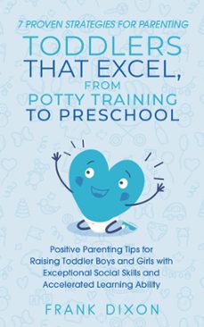 7 proven strategies for parenting toddlers that excel, from potty training to preschool: positive parenting tips for raising toddlers with exceptional social skills and accelerated learning ability (ebook)-frank dixon-9798223367468