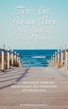 stress less, achieve morel your guide to daily efficiency-stephanie marshall-9798227624468