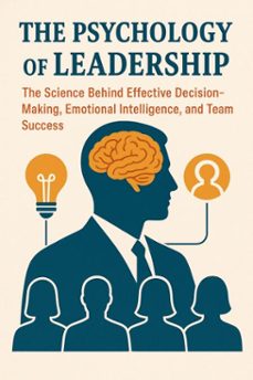 the psychology of leadership: the science behind effective decision-making, emotional intelligence, and team success (ebook)-aakash agrawal-9798231683468