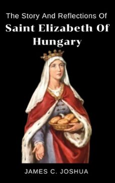 the story and reflections of saint elizabeth of hungary (ebook)-james c. joshua-9798231946068