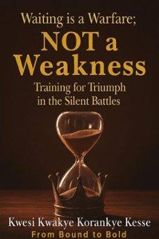 waiting is a warfare; not a weakness: training for triumph  in the silent battles (ebook)-kwesi kwakye korankye kesse-9798232818968