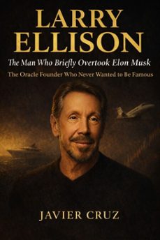 larry ellison: the man who briefly overtook elon musk: the oracle founder who never wanted to be famous (ebook)-javier cruz-9798233364068