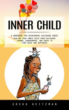 inner child: a workbook for overcoming childhood abuse (healing your inner child from childhood trauma, abandonment, and abuse to find peace and happiness) (ebook)-gregg heitzman-9798894584768