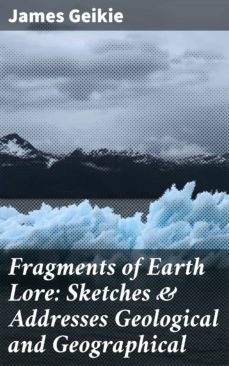fragments of earth lore: sketches &amp; addresses geological and geographical (ebook)-james geikie-4064066138578