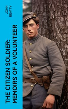 the citizen soldier: memoirs of a volunteer (ebook)-john beatty-4066339552678