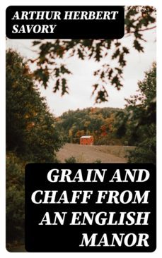 grain and chaff from an english manor (ebook)-arthur herbert savory-8596547332978