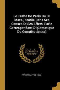 le trait de paris du 30 mars., etudi dans ses causes et ses effets, parle correspondant diplomatique du constitutionnel-9780270532678