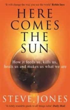here comes the sun : how it feeds us, kills us, heals us and makes us what we are-9780349143378