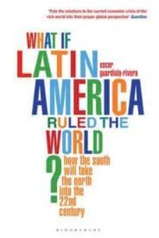 what if latin america ruled the world?-oscar guardiola rivera-9781408809778