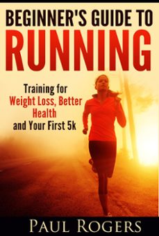 beginner's guide to running: training for weight loss, better health and your first 5k (ebook)-paul rogers-9781513068978