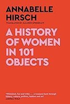 a history of women in 101 objects: a walk through female history-annabelle hirsch-9781805300878