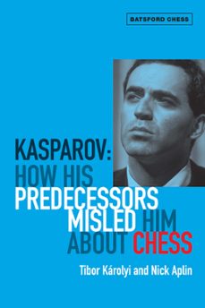 kasparov: how his predecessors misled him about chess (ebook)-tibor karolyi-9781849941778