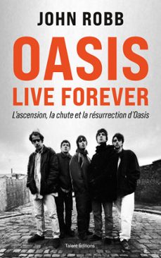 oasis, live forever : la naissance, la chute et la resurrection d'oasis (ebook)-john robb-9782378155278