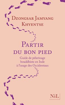 partir du bon pied - guide de pèlerinage bouddhiste en inde à l'usage des occidentaux-dzongsar jamyang khyentsé-9782378910778
