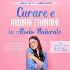curare e ridurre i fibromi in modo naturale  il manuale di autoaiuto: come individuare le cause dei fibromi e trattarli con successo in modo naturale  inclusi consigli di pronto soccorso per i sintomi acuti (audiolibro)-elisabeth cornelsen-9783757637378