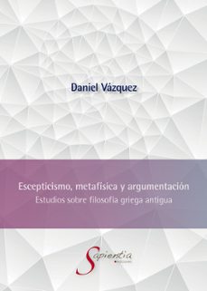 escepticismo, metafisica y argumentacion: estudios sobre filosofia griega antigua (ebook)-sergio daniel vázquez hernández-9786075988078