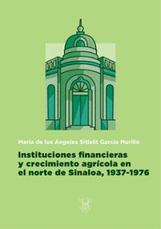 instituciones financieras y crecimiento agricola en el norte de sinaloa, 1937-1976 (ebook)-9786077374978