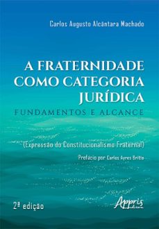 a fraternidade como categoria juridica: fundamentos e alcance (expresso do constitucionalismo fraternal) (ebook)-carlos augusto alcântara machado-9786525081878