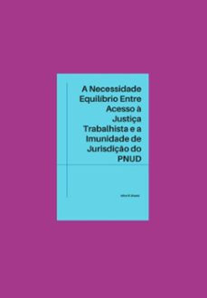 a necessidade de equilibrio entre o direito de acesso a justiça trabalhista e a imunidade de jurisdiço do pnud (ebook)-alice ribeiro braatz-9786526619278