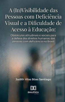 a (in)visibilidade das pessoas com deficiencia visual e a dificuldade de acesso a educaço (ebook)-judith vilas bôas santiago-9786528803378