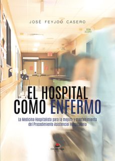 el hospital como enfermo: la medicina hospitalista para la mejora y mantenimiento del procedimiento asistencial hospitalario-jose feyjoo casero-9788411897778