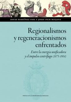regionalismos y regeneracionismos enfrentados. entre la energia u nificadora y el impulso centrifugo (1875-1914)-david martinez fiol-9788413409078