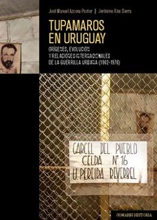 tupamaros en uruguay. orígenes, evolución y relaciones internacio nales de la guerrilla urbana (1962-1976)-jose manuel azcona pastor-9788413699578