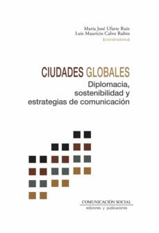 ciudades globales. diplomacia, sostenibilidad y estrategias de comunicacion-maria jose ufarte ruiz-luis mauricio calvo rubio-9788417600778