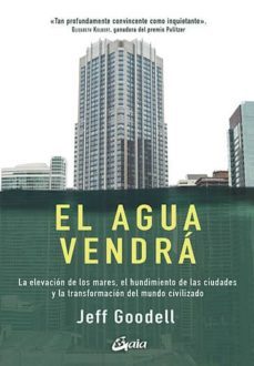 el agua vendra: la elevacion de los mares, el hundimiento de las ciudades y la transformacion del mundo civilizado-jeff goodell-9788484457978