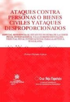 ataques contra personas o bienes civiles y ataques desproporciona dos-hector olasolo alonso-9788484567578