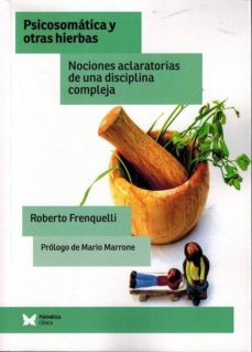 psicosomatica y otras hierbas: nociones aclaratorias de una discplina compleja-roberto frenquelli-9788488909978