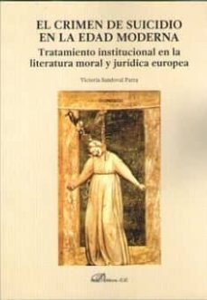 el crimen de suicidio en la edad moderna: tratamiento institucional en la literatura moral y juridica europea-victoria sandoval parra-9788491480778