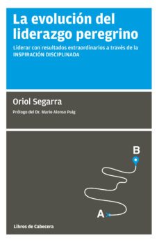 la evolucion del liderazgo peregrino: liderar con resultados extraordinarios a traves de la inspiracion disciplinada-9788494660078