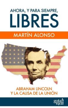 ahora, y para siempre, libres. abraham lincoln y la causa de la u nion-martin alonso-9788496729278