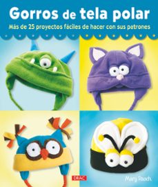 gorros de tela polar: mas de 25 proyectos faciles de hacer con su s patrones-mary rasch-9788498743678