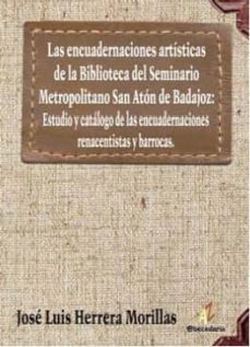 las encuadernaciones artisticas de la biblioteca del seminario me tropolitano san anton de badajoz:-jose luis herrera morillas-9788499789378