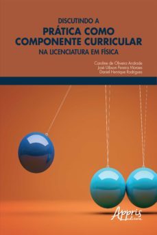 discutindo a prática como componente curricular na licenciatura em física (ebook)-caroline oliveira de andrade-jose uibson pereira moraes-daniel henrique rodrigues-9788547341978
